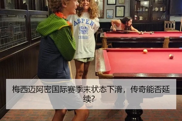 梅西迈阿密国际赛季末状态下滑，传奇能否延续？