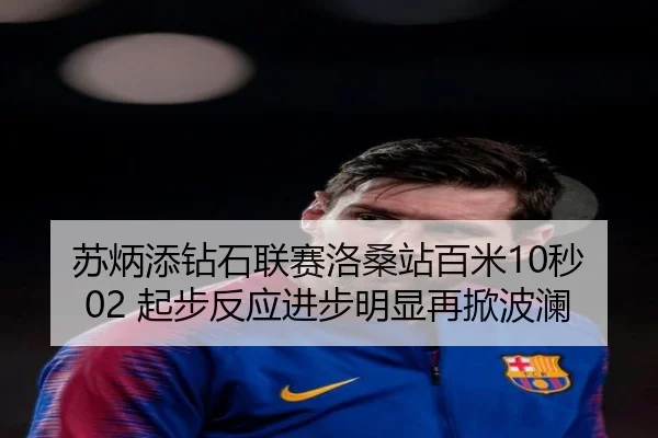 苏炳添钻石联赛洛桑站百米10秒02 起步反应进步明显再掀波澜