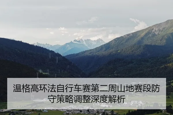 温格高环法自行车赛第二周山地赛段防守策略调整深度解析