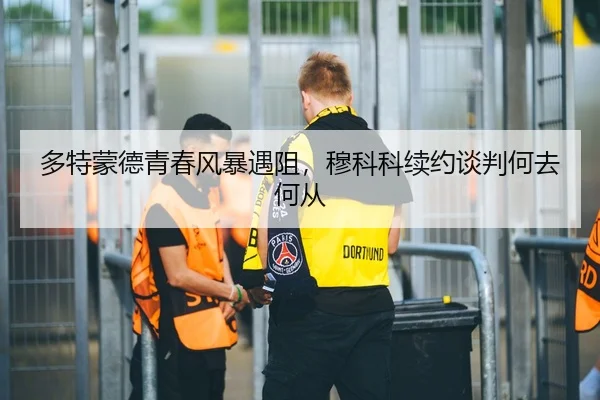 多特蒙德青春风暴遇阻，穆科科续约谈判何去何从